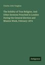 Charles John Vaughan: The Solidity of True Religion. And Other Sermons Preached in London During the General Election and Mission Week, February 1874, Buch