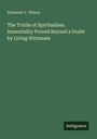 Ebenezer V. Wilson: The Truths of Spiritualism. Immortality Proved Beyond a Doubt by Living Witnesses, Buch