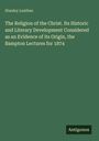 Stanley Leathes: The Religion of the Christ. Its Historic and Literary Development Considered as an Evidence of its Origin, the Bampton Lectures for 1874, Buch