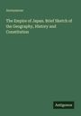 Anonymous: The Empire of Japan. Brief Sketch of the Geography, History and Constitution, Buch