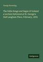 George Browning: The Edda Songs and Sagas of Iceland a Lecture Delivered at St. George's Hall Langham Place, February, 1876, Buch