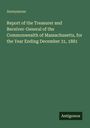Anonymous: Bericht des Schatzmeisters und Generalempfängers von Massachusetts für das Jahr bis 31.12.1881. Antigonos.