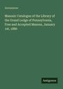 Anonymous: Masonic Catalogue of the Library of the Grand Lodge of Pennsylvania, Free and Accepted Masons, January 1st, 1880, Buch