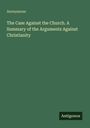 Anonymous: The Case Against the Church. A Summary of the Arguments Against Christianity, Buch