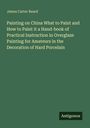 James Carter Beard: Painting on China What to Paint and How to Paint it a Hand-book of Practical Instruction in Overglaze Painting for Amateurs in the Decoration of Hard Porcelain, Buch