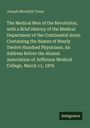 Joseph Meredith Toner: The Medical Men of the Revolution, with a Brief History of the Medical Department of the Continental Army. Containing the Names of Nearly Twelve Hundred Physicians. An Address Before the Alumni Association of Jefferson Medical College, March 11, 1876, Buch