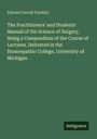 Edward Carroll Franklin: The Practitioners' and Students' Manual of the Science of Surgery, Being a Compendium of the Course of Lectures. Delivered in the Homoepathic College, University of Michigan, Buch