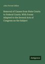 John Forrest Dillon: Removal of Causes from State Courts to Federal Courts. With Forms Adapted to the Several Acts of Congress on the Subject, Buch