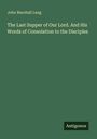 John Marshall Lang, "The Last Supper of Our Lord. And His Words of Consolation to the Disciples." Unten rechts: Antigonos.