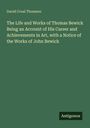 David Croal Thomson: The Life and Works of Thomas Bewick Being an Account of His Career and Achievements in Art, with a Notice of the Works of John Bewick, Buch