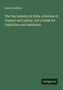 Samuel Baildon: The Tea Industry in India. A Review of Finance and Labour, and a Guide for Capitalists and Assistants, Buch