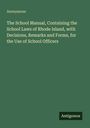 Anonymous: The School Manual, Containing the School Laws of Rhode Island, with Decisions, Remarks and Forms, for the Use of School Officers, Buch