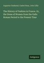 Augustin Challamel: The History of Fashion in France. Or, the Dress of Women from the Gallo Roman Period to the Present Time, Buch