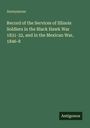 Anonymous: Record of the Services of Illinois Soldiers in the Black Hawk War 1831-32, and the Mexican War, 1846-8. Antigonos.