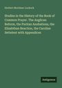 Herbert Mortimer Luckock: Studies in the History of the Book of Common Prayer. The Anglican Reform, the Puritan Anobations, the Elizabthan Reaction, the Caroline Settelent with Appendices, Buch