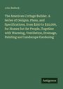 John Bullock: The American Cottage Builder. A Series of Designs, Plans, and Specifications, from $200 to $20,000, for Homes for the People, Together with Warming, Ventilation, Drainage, Painting and Landscape Gardening, Buch