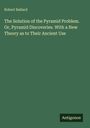 Robert Ballard: The Solution of the Pyramid Problem. Or, Pyramid Discoveries. With a New Theory as to Their Ancient Use, Buch