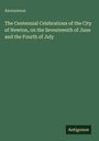 Anonymous: The Centennial Celebrations of the City of Newton, on the Seventeenth of June and the Fourth of July, Buch