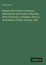 Anonymous: Reports of a Course of Lectures Delivered by the Faculty of the Ohio State University, Columbus, Ohio, to the Farmers of Ohio, January, 1881, Buch