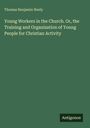 Thomas Benjamin Neely: Young Workers in the Church. Or, the Training and Organization of Young People for Christian Activity, Buch