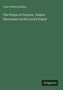 John Wesley Hanson: The Prayer of Prayers. Twelve Discourses on the Lord's Prayer, Buch