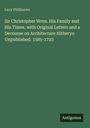 Lucy Phillimore: Sir Christopher Wren. His Family and His Times, with Original Letters and a Decourse on Architecture Hitheryo Unpublished. 1585-1723, Buch