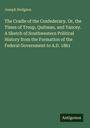 Joseph Hodgson: The Cradle of the Confederacy. Or, the Times of Troup, Quitman, and Yancey. A Sketch of Southwestern Political History from the Formation of the Federal Government to A.D. 1861, Buch