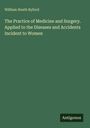 William Heath Byford: The Practice of Medicine and Surgery. Applied to the Diseases and Accidents Incident to Women, Buch