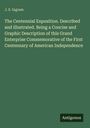 J. S. Ingram: The Centennial Exposition. Described and illustrated. Being a Concise and Graphic Description of this Grand Enterprise Commemorative of the First Centennary of American Independence, Buch