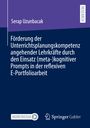 Serap Uzunbacak: Förderung der Unterrichtsplanungskompetenz angehender Lehrkräfte durch den Einsatz (meta-)kognitiver Prompts in der reflexiven E-Portfolioarbeit, Buch