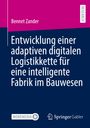 Bennet Zander: Entwicklung einer adaptiven digitalen Logistikkette für eine intelligente Fabrik im Bauwesen, Buch