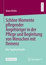Anna Kiefer: Schöne Momente pflegender Angehöriger in der Pflege und Begleitung von Menschen mit Demenz, Buch