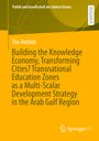 Tim Rottleb: Building the Knowledge Economy, Transforming Cities? Transnational Education Zones as a Multi-Scalar Development Strategy in the Arab Gulf Region, Buch