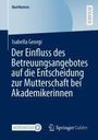 Isabella Georgi: Der Einfluss des Betreuungsangebotes auf die Entscheidung zur Mutterschaft bei Akademikerinnen, Buch