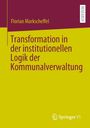 Florian Markscheffel: Transformation in der institutionellen Logik der Kommunalverwaltung, Buch