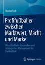 Buchtitel: "Profifußballer zwischen Marktwert, Macht und Marke". Autorenname: Nicolas Fink. Verlag: Springer Gabler.
