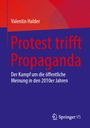 Titel: Protest trifft Propaganda. Untertitel: Der Kampf um die öffentliche Meinung in den 2010er Jahren.