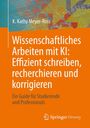 K. Kathy Meyer-Ross: Wissenschaftliches Arbeiten mit KI: Effizient schreiben, recherchieren und korrigieren, Buch