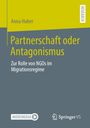 Titel: "Partnerschaft oder Antagonismus". Untertitel: "Zur Rolle von NGOs im Migrationsregime". Autorenname: Anna Huber.