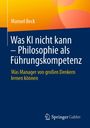 Manuel Beck: Was KI nicht kann - Philosophie als Führungskompetenz, Buch