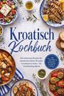 "Kroatisch Kochbuch. Die leckersten Rezepte der kroatischen Küche. Bunte Gerichte mit Gemüse, Meeresfrüchten und Brot."