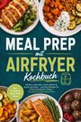 Hans Albrecht: Meal Prep mit Airfryer Kochbuch: Einfach vorkochen, clever planen & lecker genießen - schnelle Rezepte für einen stressfreien Alltag - knusprig & voller Geschmack - inkl. Snacks & Meal-Prep-Ideen, Buch