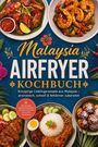 "Malaysia Airfryer Kochbuch. Knusprige Lieblingsrezepte aus Malaysia. Mit Sambals & Marinaden. Verschiedene Gerichte."