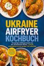 Titel: "UKRAINE AIRFRYER KOCHBUCH". Verschiedene ukrainische Gerichte auf Tellern, umgeben von farbenfrohen Texten.