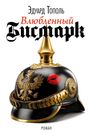 Oben stehen die Worte: "Эдуард Тополь. Влюбленный Бисмарк. Роман." Darunter ist ein Pickelhaube-Helm mit goldenem Adler und einem roten Kussmund.