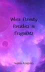 Sophia Kingsley: When Eternity Breathes in Fragments, Buch