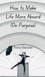 Nora Sinclair: How to Make Life More Absurd (On Purpose), Buch