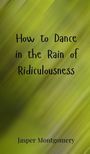 Jasper Montgomery: How to Dance in the Rain of Ridiculousness, Buch