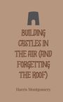 Harris Montgomery: Building Castles in the Air (And Forgetting the Roof), Buch