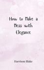 Harrison Blake: How to Make a Mess with Elegance, Buch